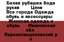 Белая рубашка-боди рукав 3/4 › Цена ­ 500 - Все города Одежда, обувь и аксессуары » Женская одежда и обувь   . Ивановская обл.,Верхнеландеховский р-н